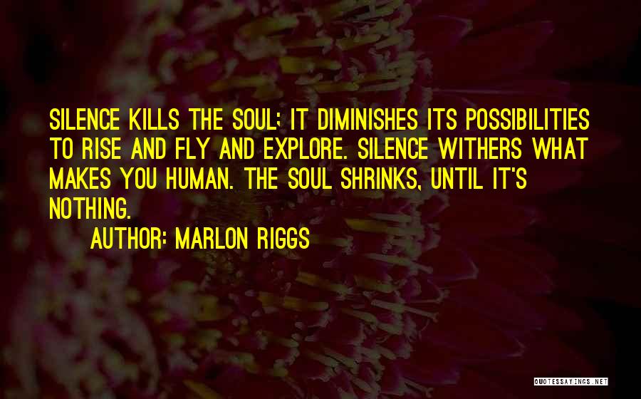 Marlon Riggs Quotes: Silence Kills The Soul; It Diminishes Its Possibilities To Rise And Fly And Explore. Silence Withers What Makes You Human.