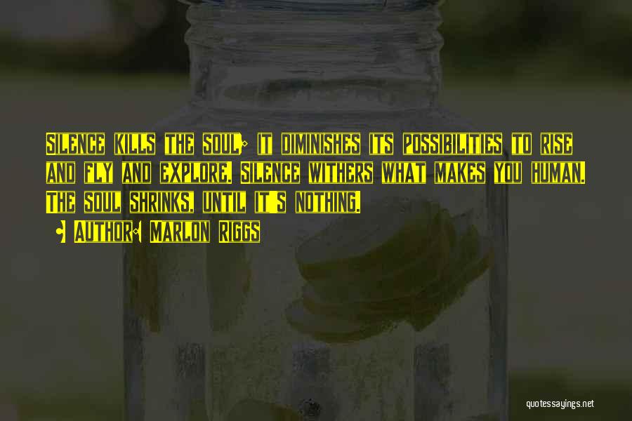 Marlon Riggs Quotes: Silence Kills The Soul; It Diminishes Its Possibilities To Rise And Fly And Explore. Silence Withers What Makes You Human.