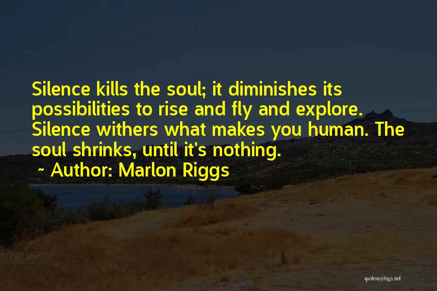 Marlon Riggs Quotes: Silence Kills The Soul; It Diminishes Its Possibilities To Rise And Fly And Explore. Silence Withers What Makes You Human.