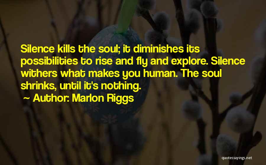 Marlon Riggs Quotes: Silence Kills The Soul; It Diminishes Its Possibilities To Rise And Fly And Explore. Silence Withers What Makes You Human.