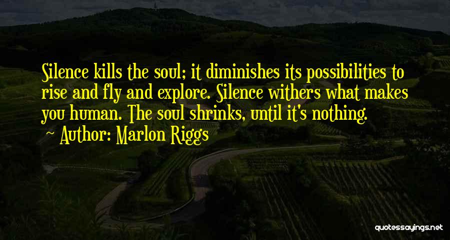 Marlon Riggs Quotes: Silence Kills The Soul; It Diminishes Its Possibilities To Rise And Fly And Explore. Silence Withers What Makes You Human.