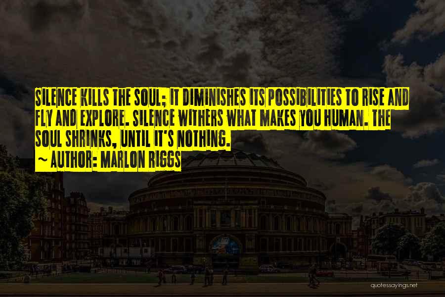 Marlon Riggs Quotes: Silence Kills The Soul; It Diminishes Its Possibilities To Rise And Fly And Explore. Silence Withers What Makes You Human.