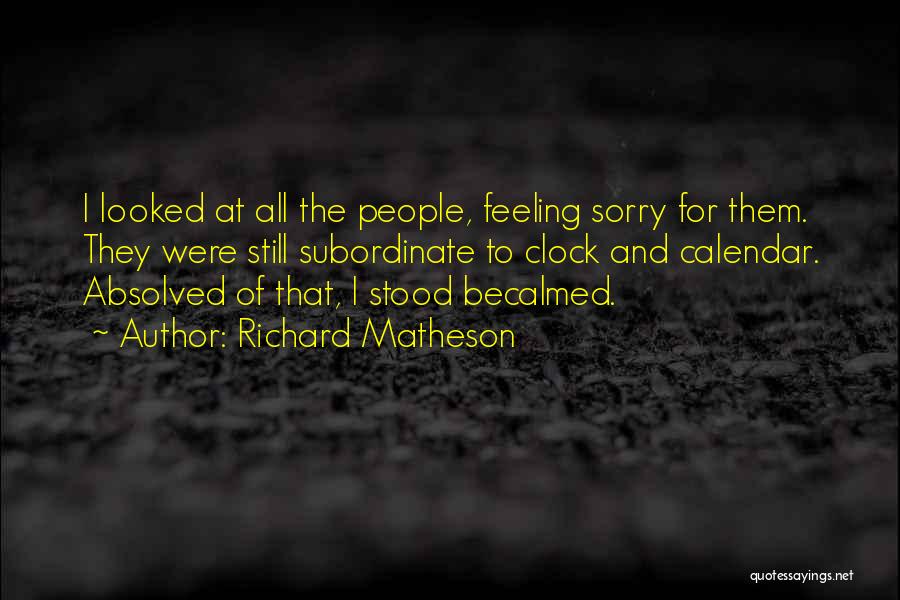 Richard Matheson Quotes: I Looked At All The People, Feeling Sorry For Them. They Were Still Subordinate To Clock And Calendar. Absolved Of