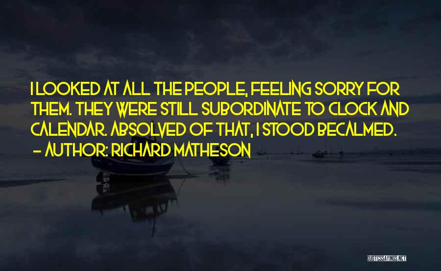 Richard Matheson Quotes: I Looked At All The People, Feeling Sorry For Them. They Were Still Subordinate To Clock And Calendar. Absolved Of