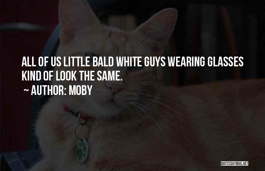 Moby Quotes: All Of Us Little Bald White Guys Wearing Glasses Kind Of Look The Same.