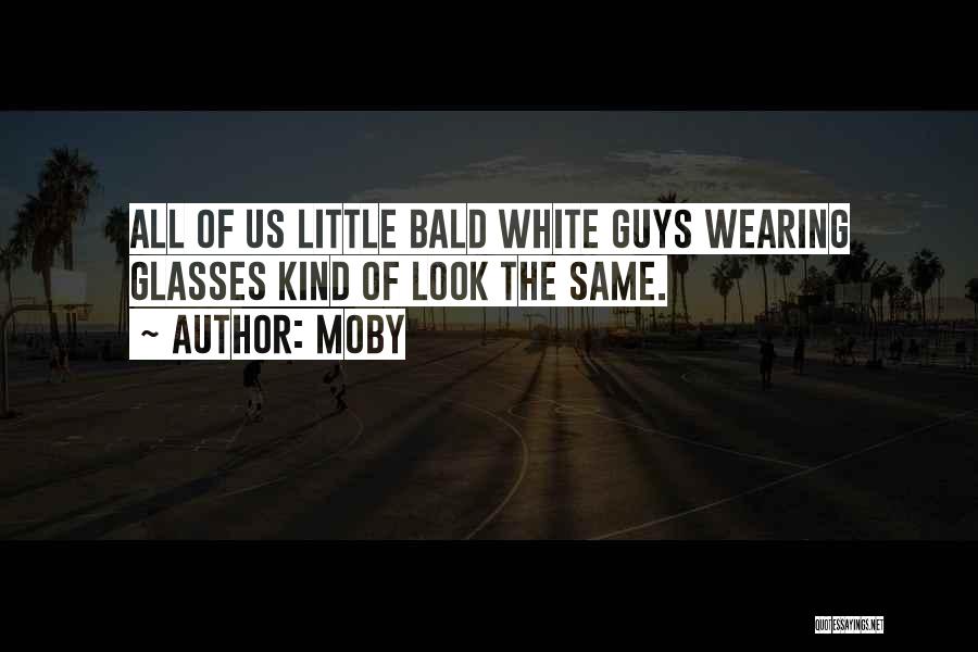 Moby Quotes: All Of Us Little Bald White Guys Wearing Glasses Kind Of Look The Same.
