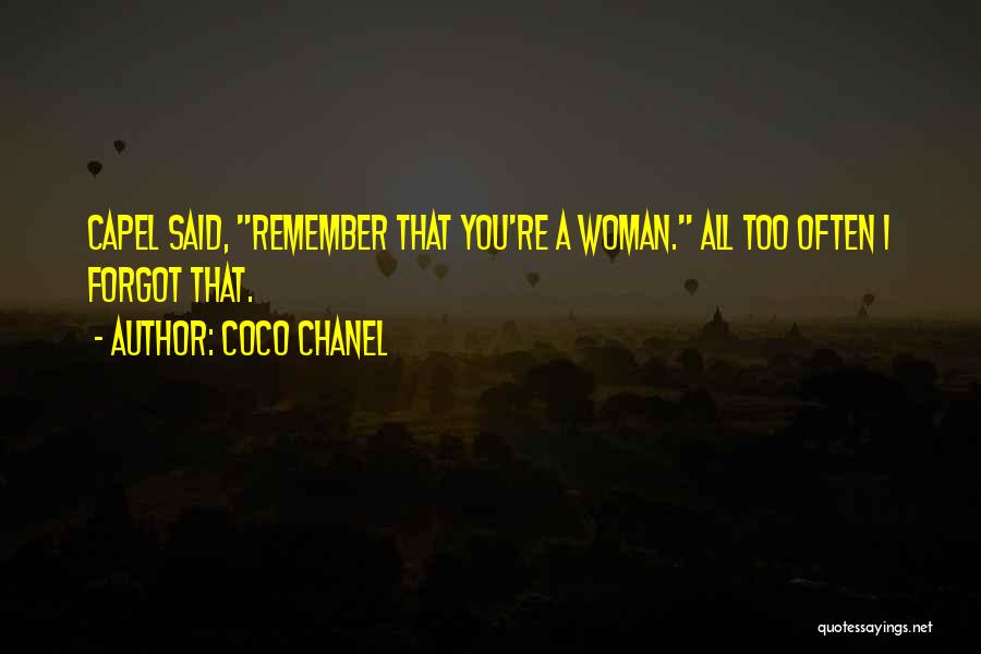 Coco Chanel Quotes: Capel Said, Remember That You're A Woman. All Too Often I Forgot That.