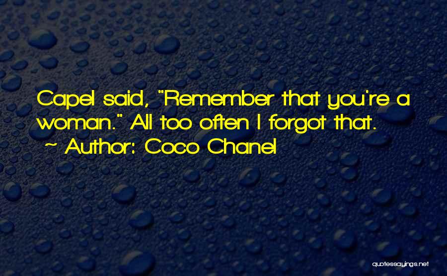 Coco Chanel Quotes: Capel Said, Remember That You're A Woman. All Too Often I Forgot That.