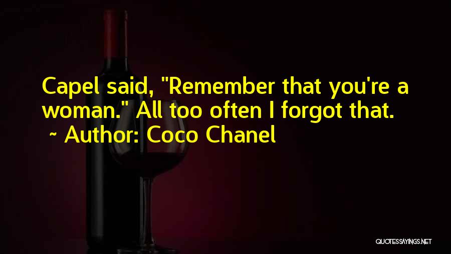 Coco Chanel Quotes: Capel Said, Remember That You're A Woman. All Too Often I Forgot That.