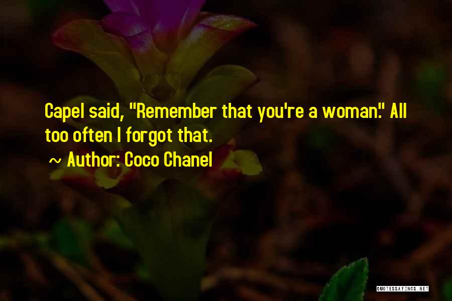 Coco Chanel Quotes: Capel Said, Remember That You're A Woman. All Too Often I Forgot That.