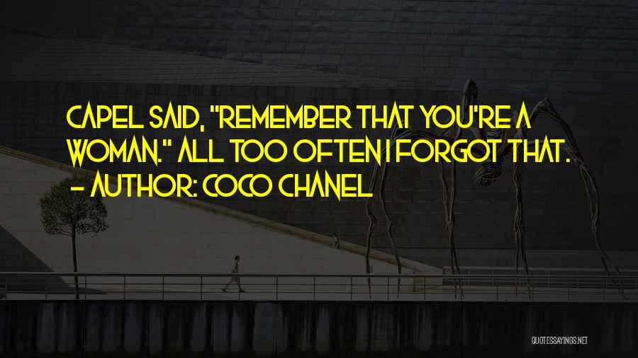 Coco Chanel Quotes: Capel Said, Remember That You're A Woman. All Too Often I Forgot That.