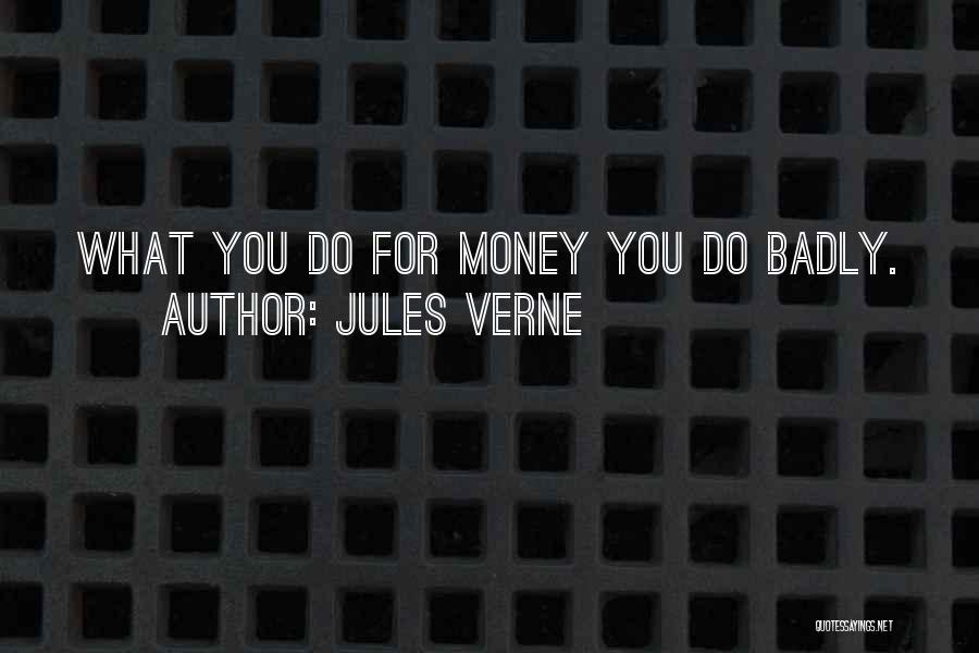 Jules Verne Quotes: What You Do For Money You Do Badly.