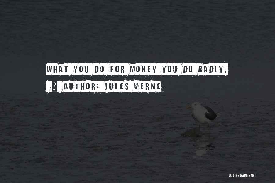 Jules Verne Quotes: What You Do For Money You Do Badly.