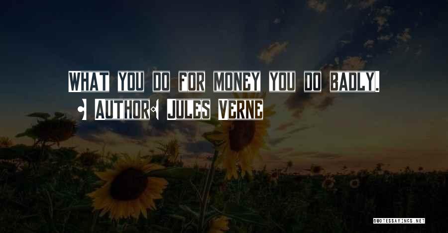 Jules Verne Quotes: What You Do For Money You Do Badly.