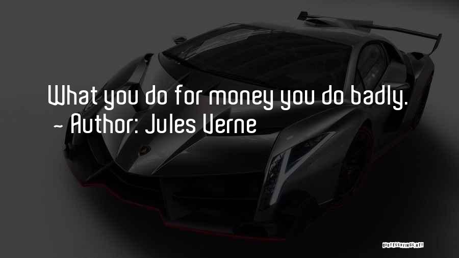 Jules Verne Quotes: What You Do For Money You Do Badly.
