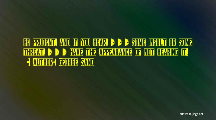 George Sand Quotes: Be Prudent, And If You Hear, * * * Some Insult Or Some Threat, * * * Have The Appearance