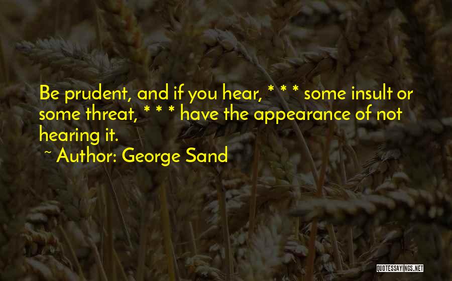 George Sand Quotes: Be Prudent, And If You Hear, * * * Some Insult Or Some Threat, * * * Have The Appearance