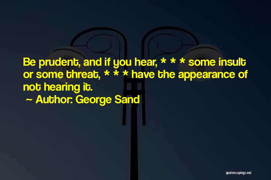 George Sand Quotes: Be Prudent, And If You Hear, * * * Some Insult Or Some Threat, * * * Have The Appearance