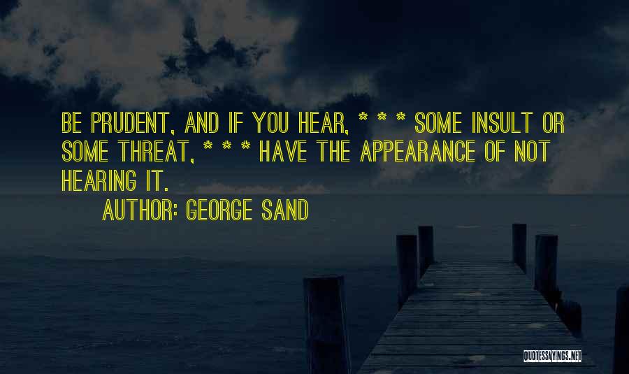 George Sand Quotes: Be Prudent, And If You Hear, * * * Some Insult Or Some Threat, * * * Have The Appearance