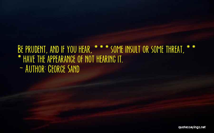 George Sand Quotes: Be Prudent, And If You Hear, * * * Some Insult Or Some Threat, * * * Have The Appearance