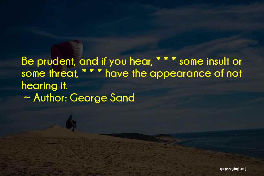 George Sand Quotes: Be Prudent, And If You Hear, * * * Some Insult Or Some Threat, * * * Have The Appearance