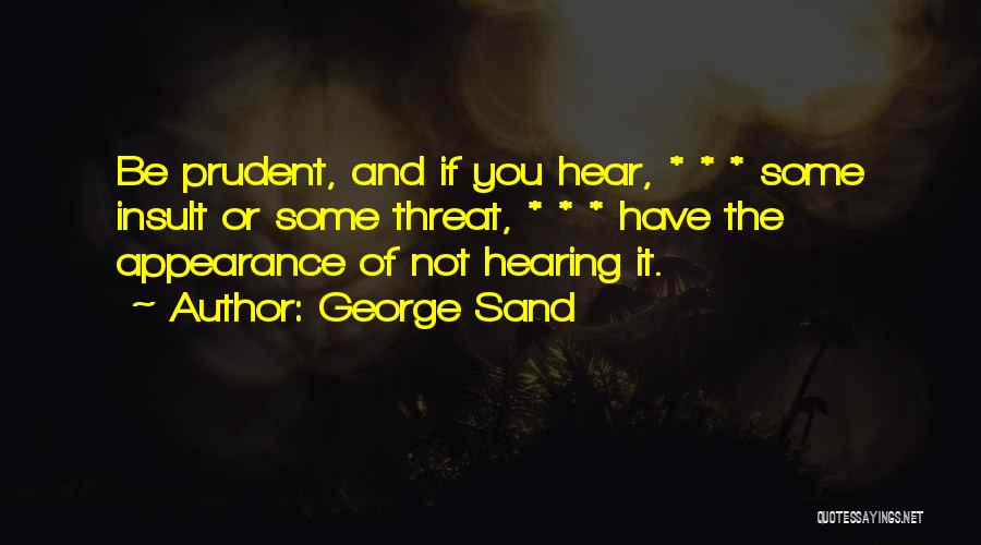 George Sand Quotes: Be Prudent, And If You Hear, * * * Some Insult Or Some Threat, * * * Have The Appearance