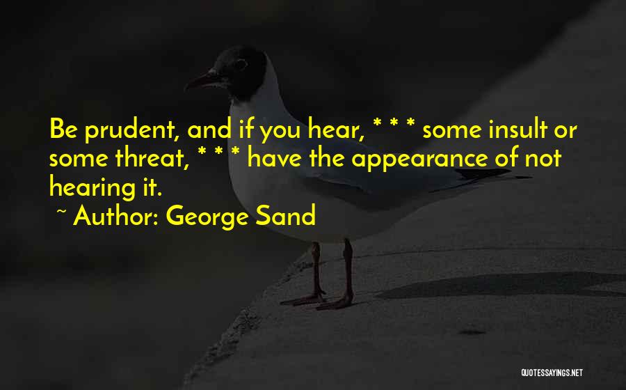 George Sand Quotes: Be Prudent, And If You Hear, * * * Some Insult Or Some Threat, * * * Have The Appearance