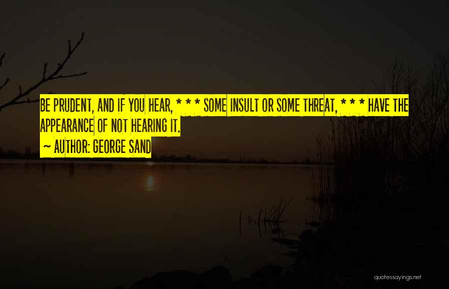 George Sand Quotes: Be Prudent, And If You Hear, * * * Some Insult Or Some Threat, * * * Have The Appearance