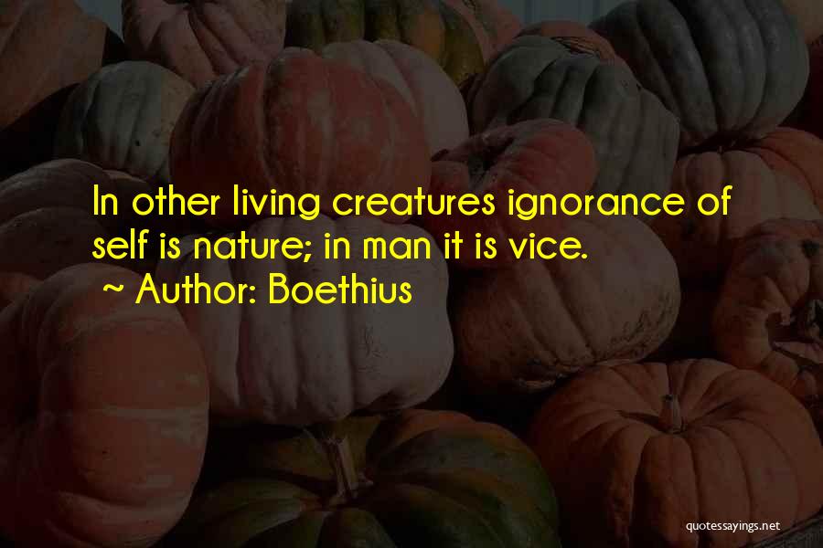 Boethius Quotes: In Other Living Creatures Ignorance Of Self Is Nature; In Man It Is Vice.