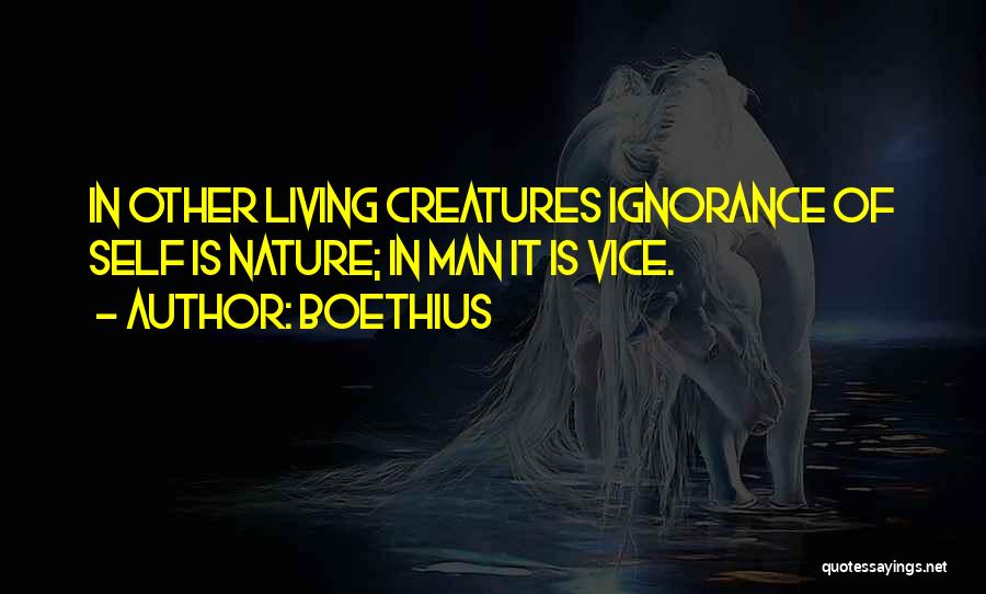 Boethius Quotes: In Other Living Creatures Ignorance Of Self Is Nature; In Man It Is Vice.