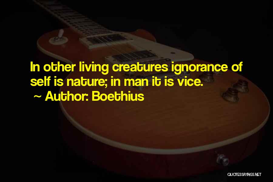 Boethius Quotes: In Other Living Creatures Ignorance Of Self Is Nature; In Man It Is Vice.