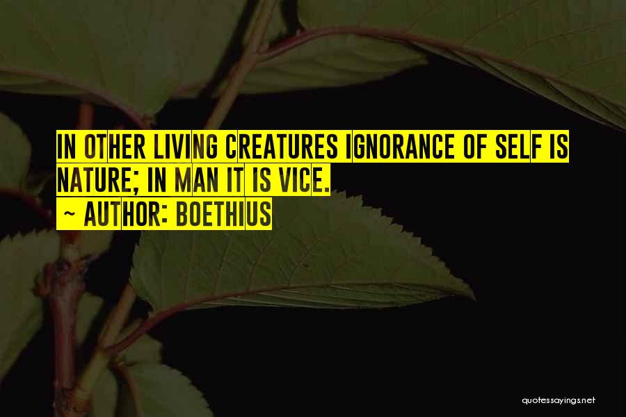 Boethius Quotes: In Other Living Creatures Ignorance Of Self Is Nature; In Man It Is Vice.