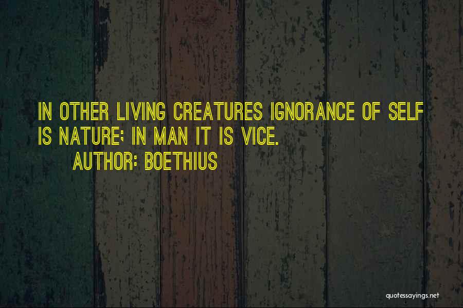 Boethius Quotes: In Other Living Creatures Ignorance Of Self Is Nature; In Man It Is Vice.