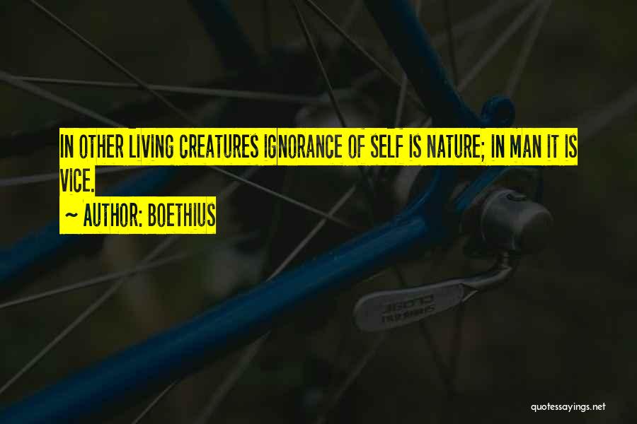 Boethius Quotes: In Other Living Creatures Ignorance Of Self Is Nature; In Man It Is Vice.