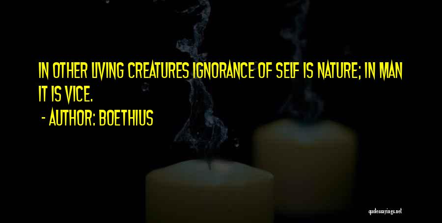 Boethius Quotes: In Other Living Creatures Ignorance Of Self Is Nature; In Man It Is Vice.