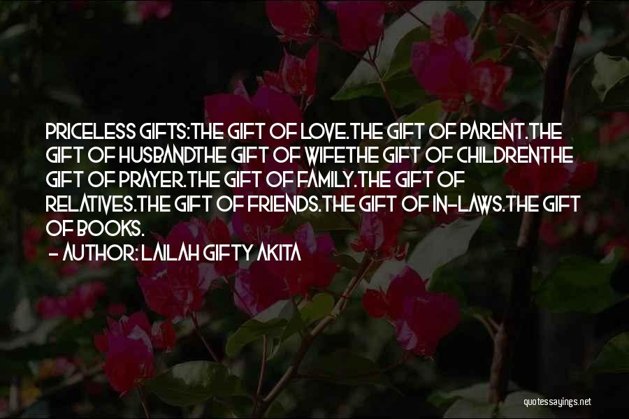 Lailah Gifty Akita Quotes: Priceless Gifts:the Gift Of Love.the Gift Of Parent.the Gift Of Husbandthe Gift Of Wifethe Gift Of Childrenthe Gift Of Prayer.the