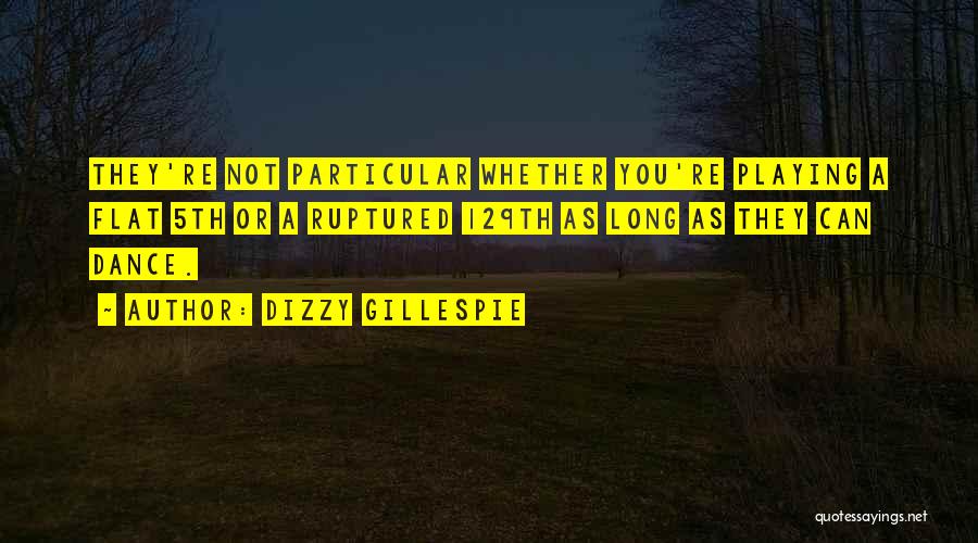 Dizzy Gillespie Quotes: They're Not Particular Whether You're Playing A Flat 5th Or A Ruptured 129th As Long As They Can Dance.