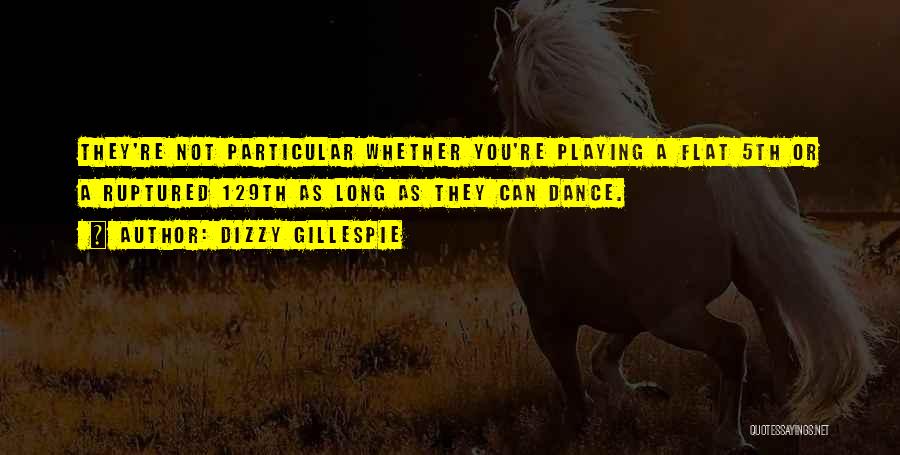 Dizzy Gillespie Quotes: They're Not Particular Whether You're Playing A Flat 5th Or A Ruptured 129th As Long As They Can Dance.