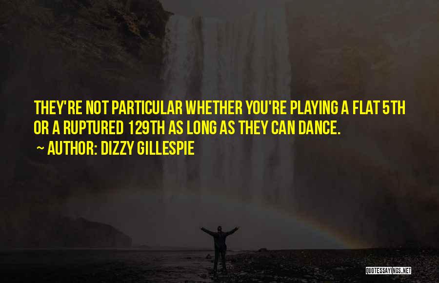 Dizzy Gillespie Quotes: They're Not Particular Whether You're Playing A Flat 5th Or A Ruptured 129th As Long As They Can Dance.