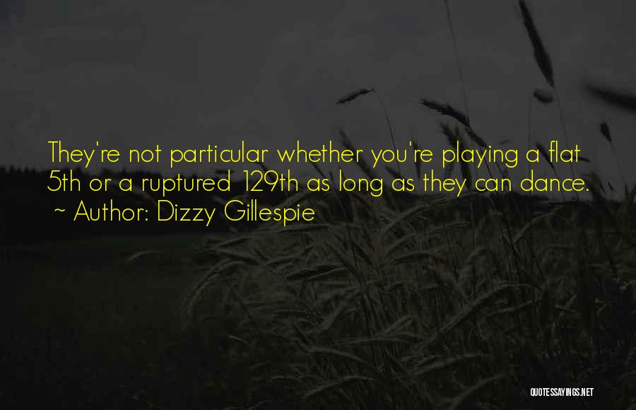 Dizzy Gillespie Quotes: They're Not Particular Whether You're Playing A Flat 5th Or A Ruptured 129th As Long As They Can Dance.