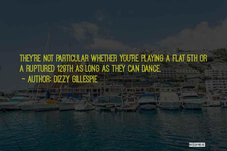 Dizzy Gillespie Quotes: They're Not Particular Whether You're Playing A Flat 5th Or A Ruptured 129th As Long As They Can Dance.