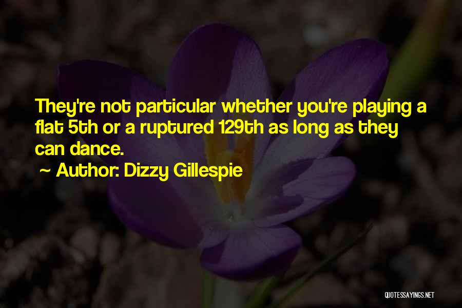 Dizzy Gillespie Quotes: They're Not Particular Whether You're Playing A Flat 5th Or A Ruptured 129th As Long As They Can Dance.