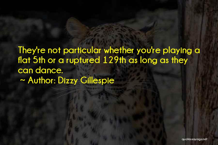 Dizzy Gillespie Quotes: They're Not Particular Whether You're Playing A Flat 5th Or A Ruptured 129th As Long As They Can Dance.