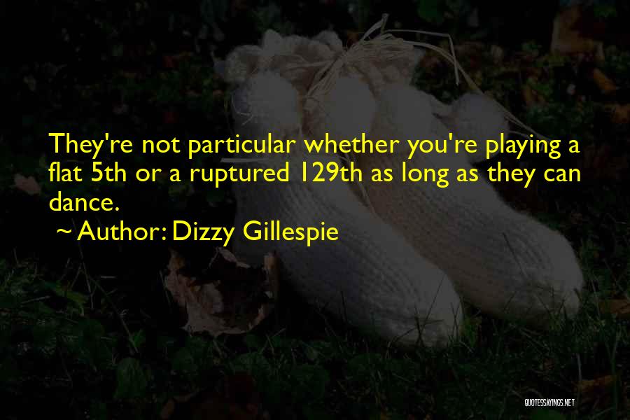 Dizzy Gillespie Quotes: They're Not Particular Whether You're Playing A Flat 5th Or A Ruptured 129th As Long As They Can Dance.