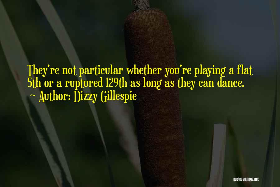 Dizzy Gillespie Quotes: They're Not Particular Whether You're Playing A Flat 5th Or A Ruptured 129th As Long As They Can Dance.
