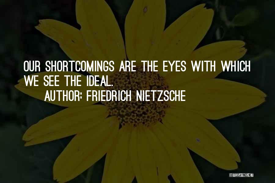 Friedrich Nietzsche Quotes: Our Shortcomings Are The Eyes With Which We See The Ideal.