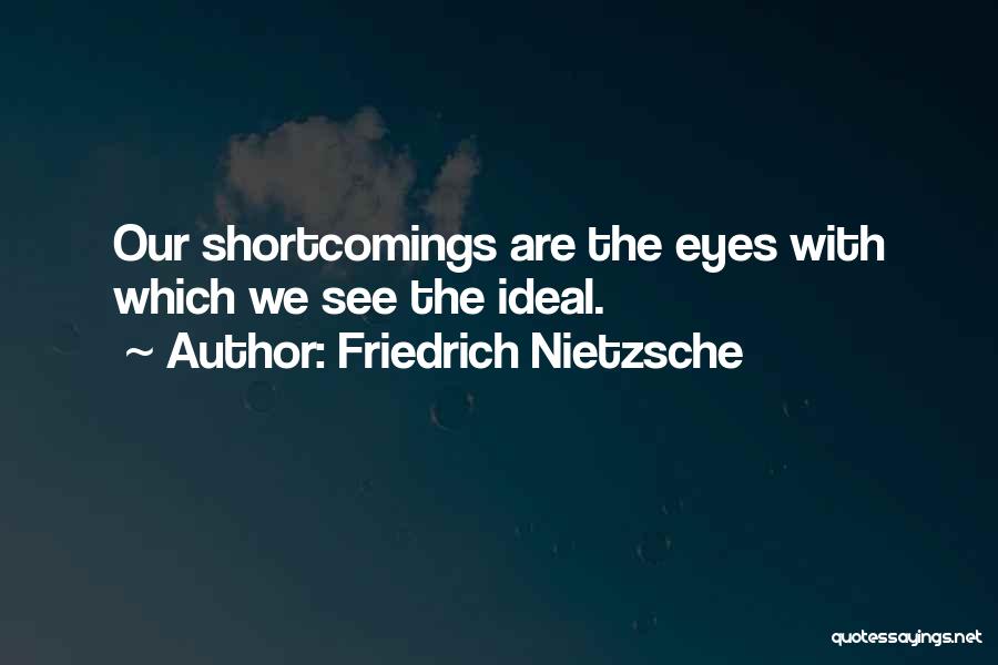 Friedrich Nietzsche Quotes: Our Shortcomings Are The Eyes With Which We See The Ideal.