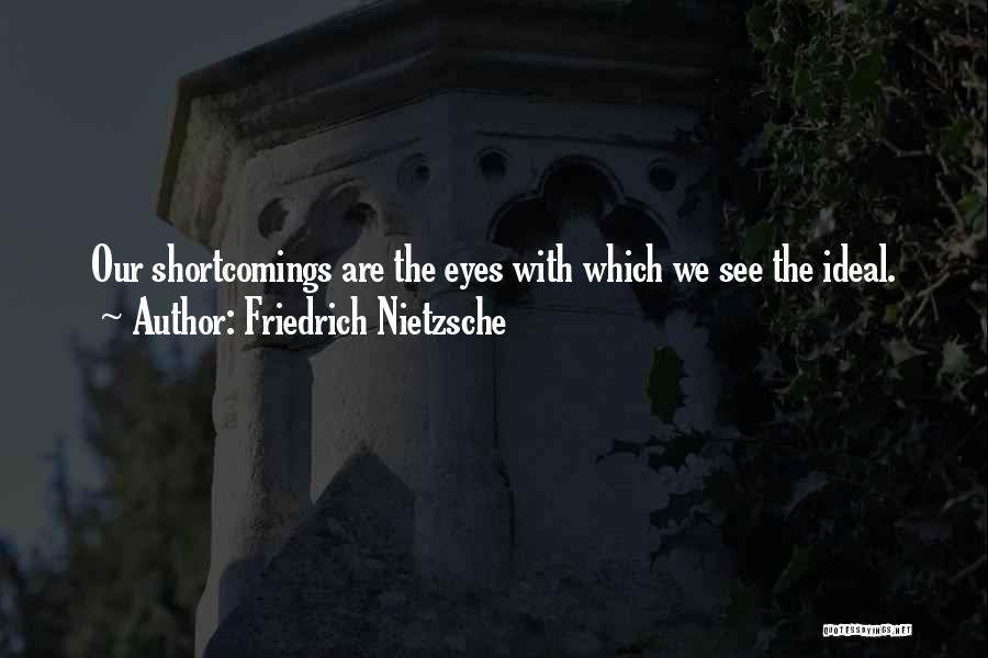 Friedrich Nietzsche Quotes: Our Shortcomings Are The Eyes With Which We See The Ideal.