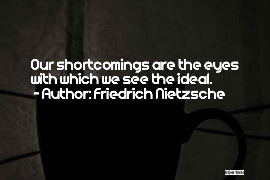 Friedrich Nietzsche Quotes: Our Shortcomings Are The Eyes With Which We See The Ideal.