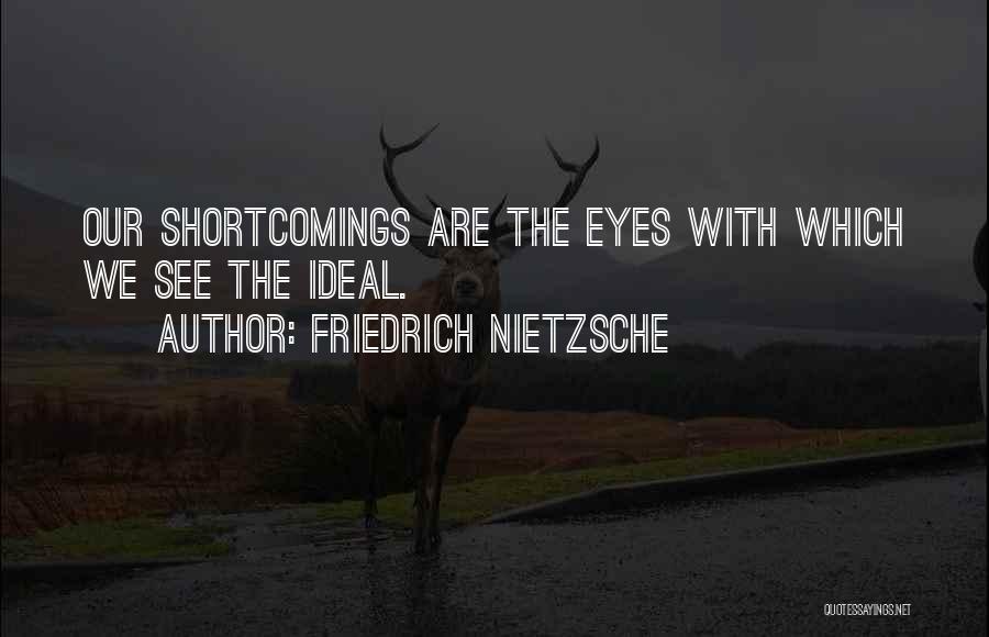 Friedrich Nietzsche Quotes: Our Shortcomings Are The Eyes With Which We See The Ideal.